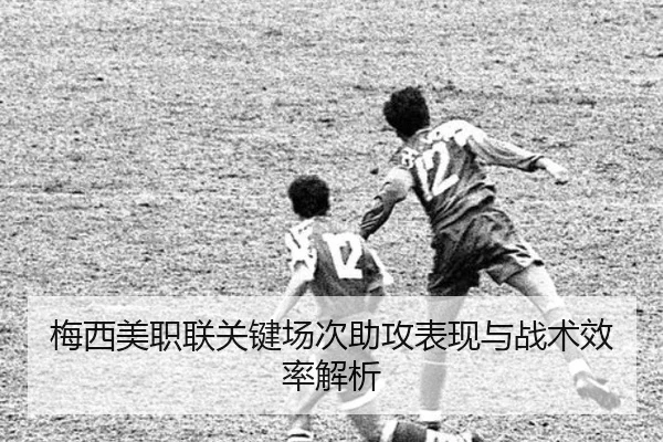 梅西美职联关键场次助攻表现与战术效率解析（loltouzhu）